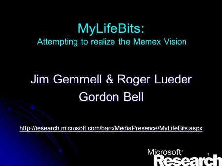 1 MyLifeBits: Attempting to realize the Memex Vision Jim Gemmell & Roger Lueder Gordon Bell