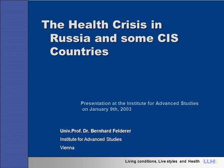 Living conditions, Live styles and Health The Health Crisis in Russia and some CIS Countries Univ.Prof. Dr. Bernhard Felderer Institute for Advanced Studies.