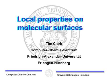 Computer-Chemie-CentrumUniversität Erlangen-Nürnberg Local properties on molecular surfaces Tim Clark Computer-Chemie-Centrum Friedrich-Alexander-Universität.