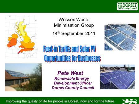 Improving the quality of life for people in Dorset, now and for the future Pete West Renewable Energy Development Officer Dorset County Council Wessex.