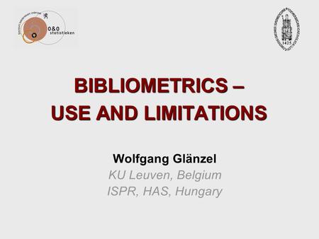 BIBLIOMETRICS – USE AND LIMITATIONS Wolfgang Glänzel KU Leuven, Belgium ISPR, HAS, Hungary.