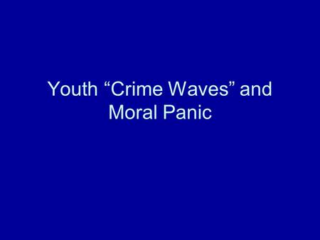 Youth “Crime Waves” and Moral Panic. Is There a Youth “Crime Wave”? Perceptions of a youth “crime wave” are based on evidence but also on biased perceptions.