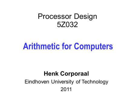 Processor Design 5Z032 Arithmetic for Computers Henk Corporaal Eindhoven University of Technology 2011.