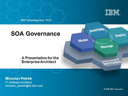 A Presentation for the Enterprise Architect © 2008 IBM Corporation IBM Technology Day - SOA SOA Governance Miroslav Petrek IT Software Architect