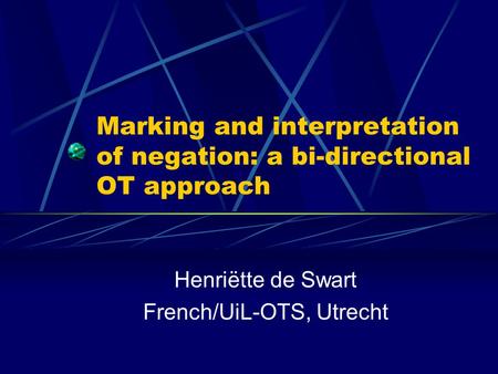 Marking and interpretation of negation: a bi-directional OT approach Henriëtte de Swart French/UiL-OTS, Utrecht.