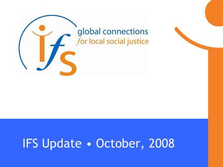 IFS Update October, 2008. Who we are We are a global movement that connects community organizations that represent and respond to the different needs,