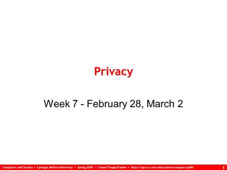 Computers and Society Carnegie Mellon University Spring 2006 Cranor/Tongia/Farber  1 Privacy Week 7 - February.