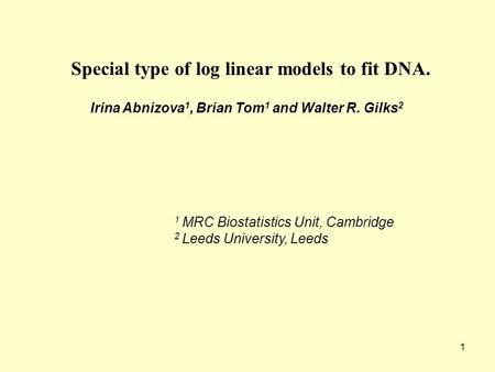 1 Special type of log linear models to fit DNA. Irina Abnizova 1, Brian Tom 1 and Walter R. Gilks 2 1 MRC Biostatistics Unit, Cambridge 2 Leeds University,