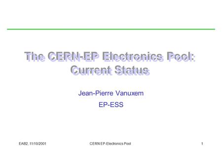 EAB2, 11/10/2001CERN EP-Electronics Pool1 The CERN-EP Electronics Pool: Current Status Jean-Pierre Vanuxem EP-ESS.