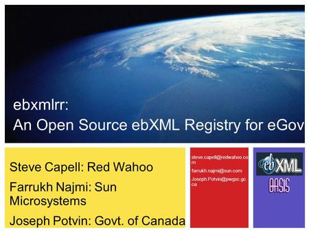 Steve Capell: Red Wahoo Farrukh Najmi: Sun Microsystems Joseph Potvin: Govt. of Canada ebxmlrr: An Open Source ebXML Registry for eGov