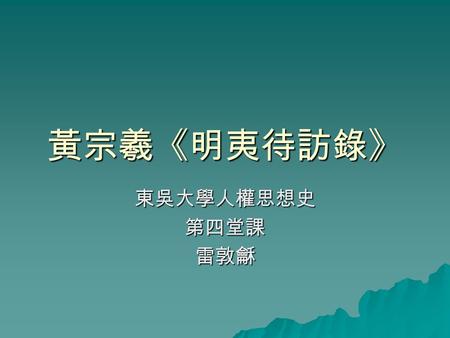 黃宗羲《明夷待訪錄》 東吳大學人權思想史第四堂課雷敦龢. 明代禮儀制度 朱榮貴教授認為明代的幾個案子能證明 「禮」有約束皇帝權利的功能：  1369 年明太祖禁止祭孔，除了在曲阜 和國學之外。 1382 年太祖恢復同祀。  1372 年把孟子的牌位去掉。 ( 君之視臣如土芥，則臣視君如寇讎 )