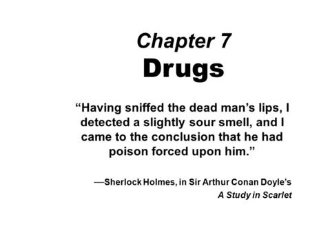 Chapter 7 Drugs “Having sniffed the dead man’s lips, I detected a slightly sour smell, and I came to the conclusion that he had poison forced upon him.”