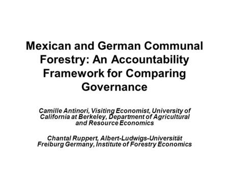 1 Mexican and German Communal Forestry: An Accountability Framework for Comparing Governance Camille Antinori, Visiting Economist, University of California.