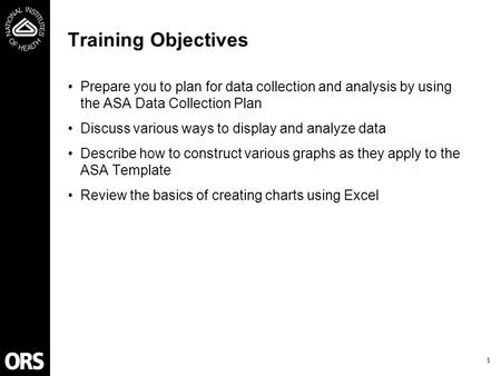 Training Objectives Prepare you to plan for data collection and analysis by using the ASA Data Collection Plan Discuss various ways to display and analyze.