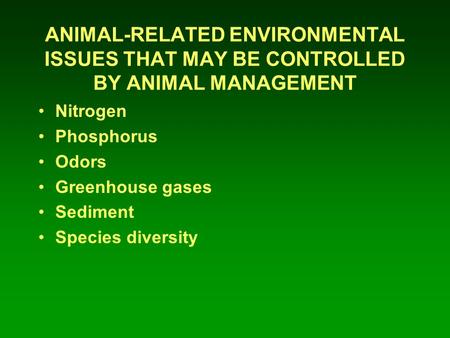 ANIMAL-RELATED ENVIRONMENTAL ISSUES THAT MAY BE CONTROLLED BY ANIMAL MANAGEMENT Nitrogen Phosphorus Odors Greenhouse gases Sediment Species diversity.