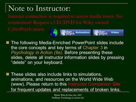 ©John Wiley & Sons, Inc. 2007 Huffman: Psychology in Action (8e) Note to Instructor: Internet connection is required to access media assets. No connection?