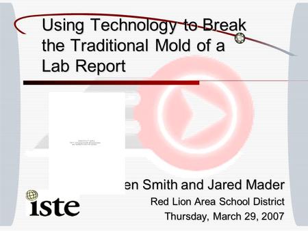 Using Technology to Break the Traditional Mold of a Lab Report Ben Smith and Jared Mader Red Lion Area School District Thursday, March 29, 2007.