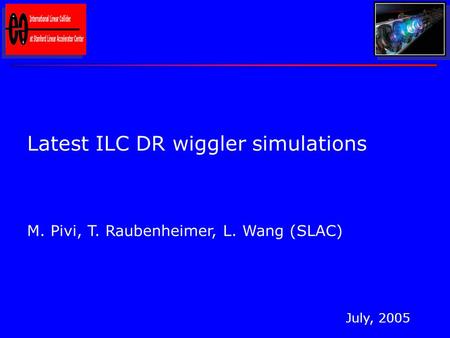 Latest ILC DR wiggler simulations M. Pivi, T. Raubenheimer, L. Wang (SLAC) July, 2005.