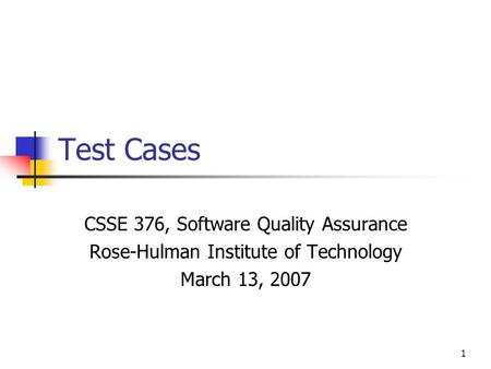 1 Test Cases CSSE 376, Software Quality Assurance Rose-Hulman Institute of Technology March 13, 2007.