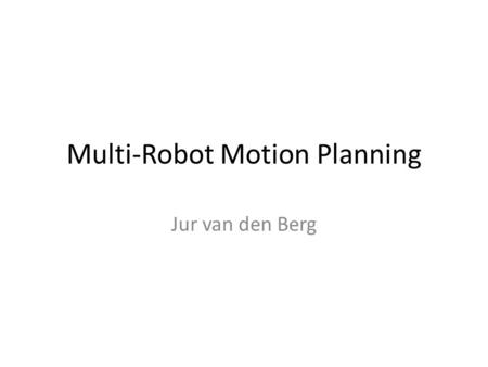 Multi-Robot Motion Planning Jur van den Berg. Outline Recap: Configuration Space for Single Robot Multiple Robots: Problem Definition Multiple Robots: