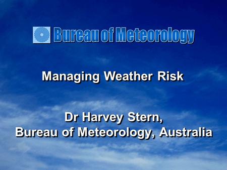 Managing Weather Risk Dr Harvey Stern, Bureau of Meteorology, Australia Dr Harvey Stern, Bureau of Meteorology, Australia.