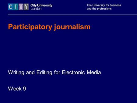 The University for business and the professions Participatory journalism Writing and Editing for Electronic Media Week 9.