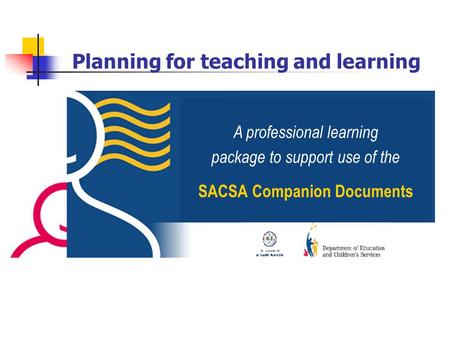 Planning for teaching and learning A professional learning package to support use of the SACSA Companion Documents.