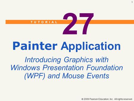 T U T O R I A L  2009 Pearson Education, Inc. All rights reserved. 1 27 Painter Application Introducing Graphics with Windows Presentation Foundation.