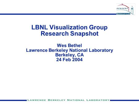 LBNL Visualization Group Research Snapshot Wes Bethel Lawrence Berkeley National Laboratory Berkeley, CA 24 Feb 2004.