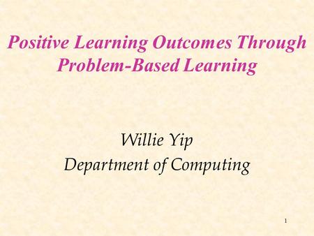 1 Positive Learning Outcomes Through Problem-Based Learning Willie Yip Department of Computing.