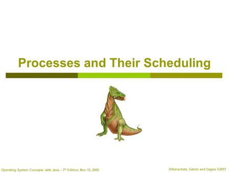 Operating System Concepts with Java – 7 th Edition, Nov 15, 2006 Silberschatz, Galvin and Gagne ©2007 Processes and Their Scheduling.