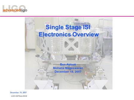 LIGO-G070xxx-00-M December 19, 2007 Single Stage ISI Electronics Overview Ben Abbott Mohana Mageswaran December 19, 2007.