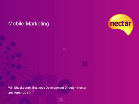 Mobile Marketing Will Shuckburgh, Business Development Director, Nectar 3rd March 2011.