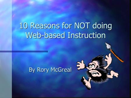 10 Reasons for NOT doing Web-based Instruction By Rory McGreal.