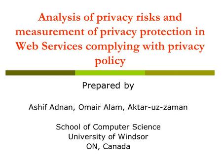 Analysis of privacy risks and measurement of privacy protection in Web Services complying with privacy policy Prepared by Ashif Adnan, Omair Alam, Aktar-uz-zaman.