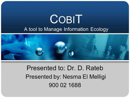 C OBI T A tool to Manage Information Ecology Presented to: Dr. D. Rateb Presented by: Nesma El Melligi 900 02 1688.