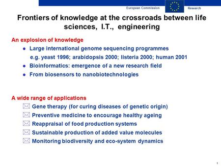 Research European Commission 1 Frontiers of knowledge at the crossroads between life sciences, I.T., engineering An explosion of knowledge Large international.