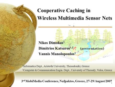 1 Cooperative Caching in Wireless Multimedia Sensor Nets Nikos Dimokas 1 Dimitrios Katsaros 1,2 (presentation) Yannis Manolopoulos 1 3 rd MobiMedia Conference,