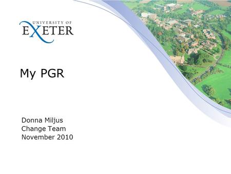 My PGR Donna Miljus Change Team November 2010. 2 My PGR Key Features Phase 1 provides an online tool which records meetings with supervisors and mentors.