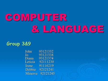 COMPUTER & LANGUAGE Group 3&9 John 93121332 Jo 93121338 Diana 93121374 Leticia 92111230 Irene 91116219 Irene 91116219 Debbie 92121241 Debbie 92121241 Minerva.