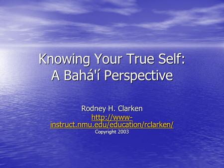 Knowing Your True Self: A Bahá'í Perspective Rodney H. Clarken  instruct.nmu.edu/education/rclarken/  instruct.nmu.edu/education/rclarken/