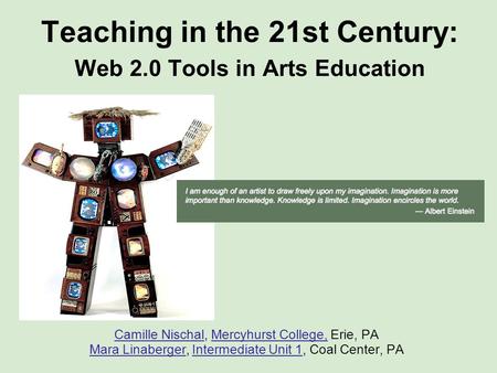 Teaching in the 21st Century: Web 2.0 Tools in Arts Education Camille NischalCamille Nischal, Mercyhurst College, Erie, PAMercyhurst College, Mara LinabergerMara.