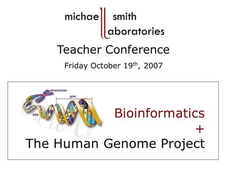 Bioinformatics + The Human Genome Project Teacher Conference Friday October 19 th, 2007.