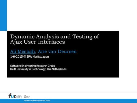 IPA Herfstdagen Software Engineering Research Group Delft University of Technology Dynamic Analysis and Testing of Ajax User Interfaces Ali.