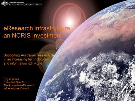 1 eResearch Infrastructure an NCRIS investment Supporting Australian research in an increasing technological and information rich world Rhys Francis Executive.