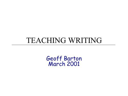 TEACHING WRITING Geoff Barton March 2001. TEACHING WRITING www.geoffbarton.co.uk How we’ve often (not) taught writing in the past Recognising good writing.