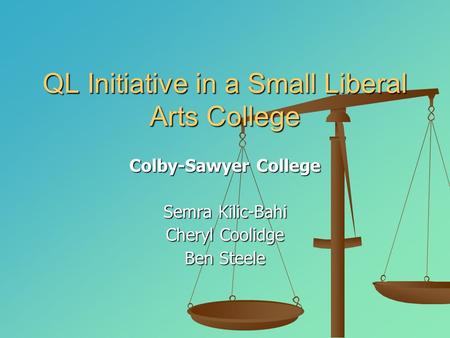 QL Initiative in a Small Liberal Arts College Colby-Sawyer College Semra Kilic-Bahi Cheryl Coolidge Ben Steele.