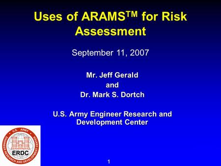 1 Uses of ARAMS TM for Risk Assessment Mr. Jeff Gerald and Dr. Mark S. Dortch U.S. Army Engineer Research and Development Center September 11, 2007.