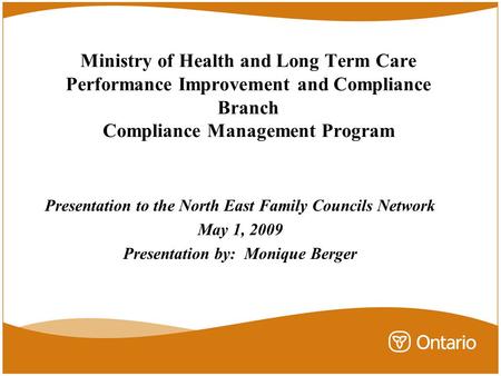 Ministry of Health and Long Term Care Performance Improvement and Compliance Branch Compliance Management Program Presentation to the North East Family.