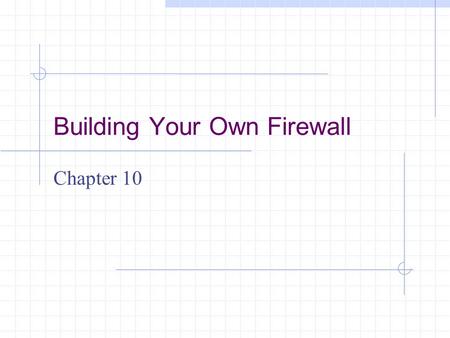 Building Your Own Firewall Chapter 10. Learning Objectives List and define the two categories of firewalls Explain why desktop firewalls are used Explain.